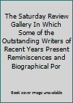 The Saturday Review Gallery In Which Some of the Outstanding Writers of Recent Years Present Reminiscences and Biographical Por