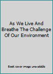 Hardcover As We Live And Breathe The Challenge Of Our Environment Book