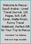 Paperback Welcome to Mecca - Saudi Arabia : Lined Travel Journal, 120 Pages, 6x9, Soft Cover, Matte Finish, Funny Travel Notebook, Perfect Gift for Your Trip to Mecca Book