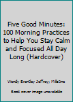 Five Good Minutes: 100 Morning Practices To Help You Stay Calm & Focused All Day Long