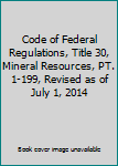 Paperback Code of Federal Regulations, Title 30, Mineral Resources, PT. 1-199, Revised as of July 1, 2014 Book