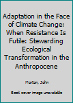 Paperback Adaptation in the Face of Climate Change: When Resistance Is Futile: Stewarding Ecological Transformation in the Anthropocene Book