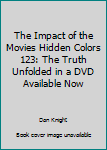 Paperback The Impact of the Movies Hidden Colors 123: The Truth Unfolded in a DVD Available Now Book