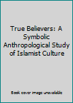 Paperback True Believers: A Symbolic Anthropological Study of Islamist Culture Book