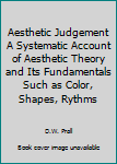Hardcover Aesthetic Judgement A Systematic Account of Aesthetic Theory and Its Fundamentals Such as Color, Shapes, Rythms Book
