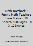Paperback Math Notebook : Funny Math Teachers Love Brains - 50 Sheets, 100 Pages - 8 X 10 Inches Book