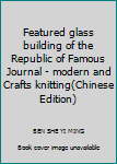 Featured glass building of the Republic of Famous Journal - modern and Crafts knitting(Chinese Edition)