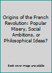 Paperback Origins of the French Revolution: Popular Misery, Social Ambitions, or Philosophical Ideas? Book