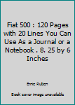 Fiat 500 : 120 Pages with 20 Lines You Can Use As a Journal or a Notebook . 8. 25 by 6 Inches