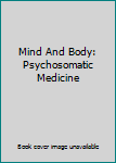 Hardcover Mind And Body: Psychosomatic Medicine Book