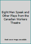 Paperback Eight Men Speak and Other Plays from the Canadian Workers Theatre Book
