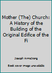 Unknown Binding Mother (The) Church: A History of the Building of the Original Edifice of the Fi Book