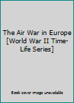 Hardcover The Air War in Europe [World War II Time-Life Series] Book