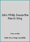 Hardcover John Philip Sousa the March King Book