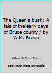 Unknown Binding The Queen's bush: A tale of the early days of Bruce county / by W.M. Brown Book