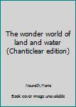 Unknown Binding The wonder world of land and water (Chanticlear edition) Book