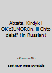 Hardcover Abzats, Kirdyk i OK'cIUMOROn, ili Chto delat? (in Russian) Book