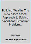 Building Wealth: The New Asset-based Approach to Solving Social And Economic Problems.
