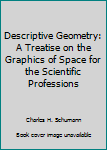 Hardcover Descriptive Geometry: A Treatise on the Graphics of Space for the Scientific Professions Book