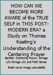 HOW CAN WE BECOME MORE AWARE OF THE TRUE SELF IN THIS POST-MODERN ERA? A study on Thomas Keating’s understanding of The Centering Prayer