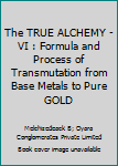 The TRUE ALCHEMY - VI : Formula and Process of Transmutation from Base Metals to Pure GOLD