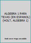 Hardcover ALGEBRA 1 PARA TEXAS (EN ESPANOL) (HOLT, ALGEBRA 1) Book