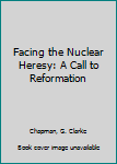 Paperback Facing the Nuclear Heresy: A Call to Reformation Book