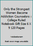 Paperback Only the Strongest Women Become Addiction Counselors : College Ruled Notebook Gift Size 6 X 9 120 Pages Book