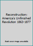 Reconstruction: America's Unfinished Revolution, 1863-1877