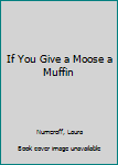 Hardcover If You Give a Moose a Muffin Book
