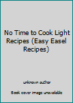Unknown Binding No Time to Cook Light Recipes (Easy Easel Recipes) Book