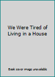 Hardcover We Were Tired of Living in a House Book