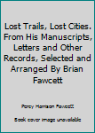 Hardcover Lost Trails, Lost Cities. From His Manuscripts, Letters and Other Records, Selected and Arranged By Brian Fawcett Book