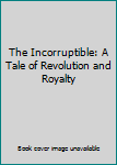 Hardcover The Incorruptible: A Tale of Revolution and Royalty Book