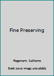 Fine Preserving: Jams and Jellies, Pickles and Relishes, Conserves and Chutneys and Brandied Fruits for City and Country Cooks