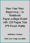 New Year New Beginning : Is Notebook Paper,college Ruled with 120 Pages Size 6*9 Finish Matte