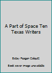 A Part of Space: Ten Texas Writers