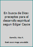 En Busca de Dios: Preceptos Para El Desarrollo Espiritual Segun Edgar Cayce