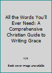 Hardcover All the Words You'll Ever Need: A Comprehensive Christian Guide to Writing Grace Book