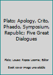 Plato; Apology, Crito, Phaedo, Symposium, Republic; Five Great Dialogues
