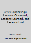 Paperback Crisis Leadership: Lessons Observed, Lessons Learned, and Lessons Lost Book