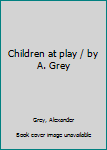 Unknown Binding Children at play / by A. Grey Book