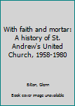 With faith and mortar: A history of St. Andrew's United Church, 1958-1980