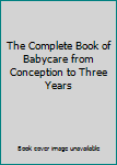 Unknown Binding The Complete Book of Babycare from Conception to Three Years Book