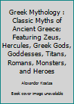 Greek Mythology: Classic Myths of Ancient Greece; featuring Zeus, Hercules, Greek Gods, Goddesses, Titans, Romans, Monsters, and Heroes