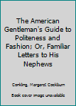 Hardcover The American Gentleman's Guide to Politeness and Fashion; Or, Familiar Letters to His Nephews Book