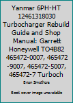 Yanmar 6ph-Ht 12461318030 Turbocharger Rebuild Guide and Shop Manual: Garrett Honeywell To4b82 465472-0007, 465472-9007, 465472-5007, 465472-7 Turbochargers