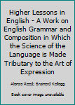 Higher Lessons in English - A Work on English Grammar and Composition in Which the Science of the Language is Made Tributary to the Art of Expression