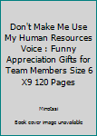 Don't Make Me Use My Human Resources Voice : Funny Appreciation Gifts for Team Members Size 6 X9 120 Pages