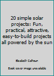 Hardcover 20 simple solar projects: Fun, practical, attractive, easy-to-build projects all powered by the sun Book